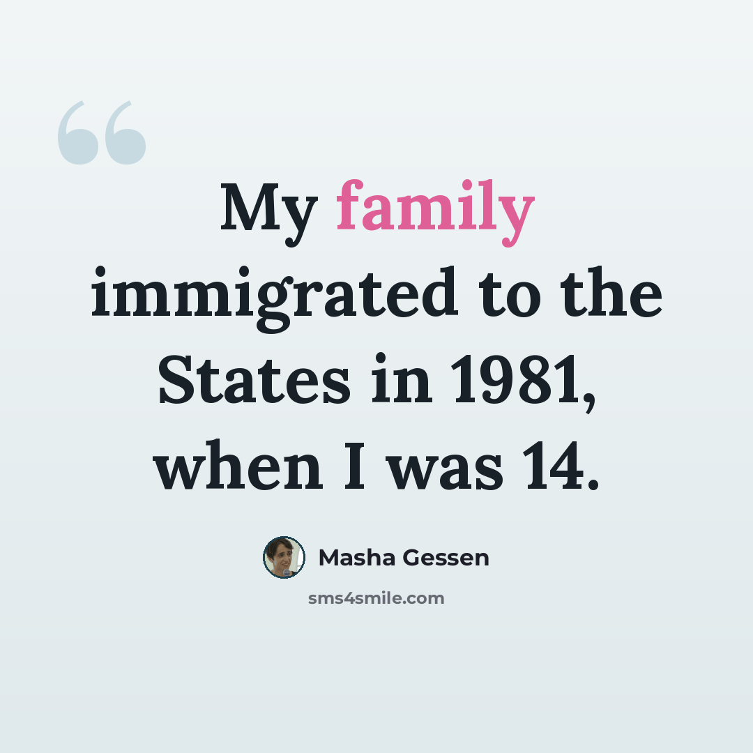 “My family immigrated to the States in 1981, when I was 14.” quote by Masha Gessen