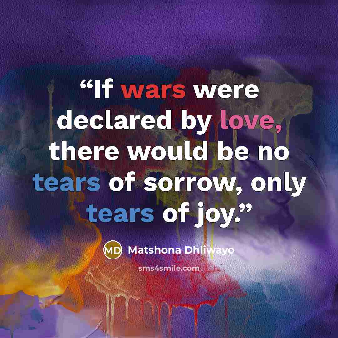 “If wars were declared by love, there would be no tears of sorrow, only tears of joy.” quote by Matshona Dhliwayo