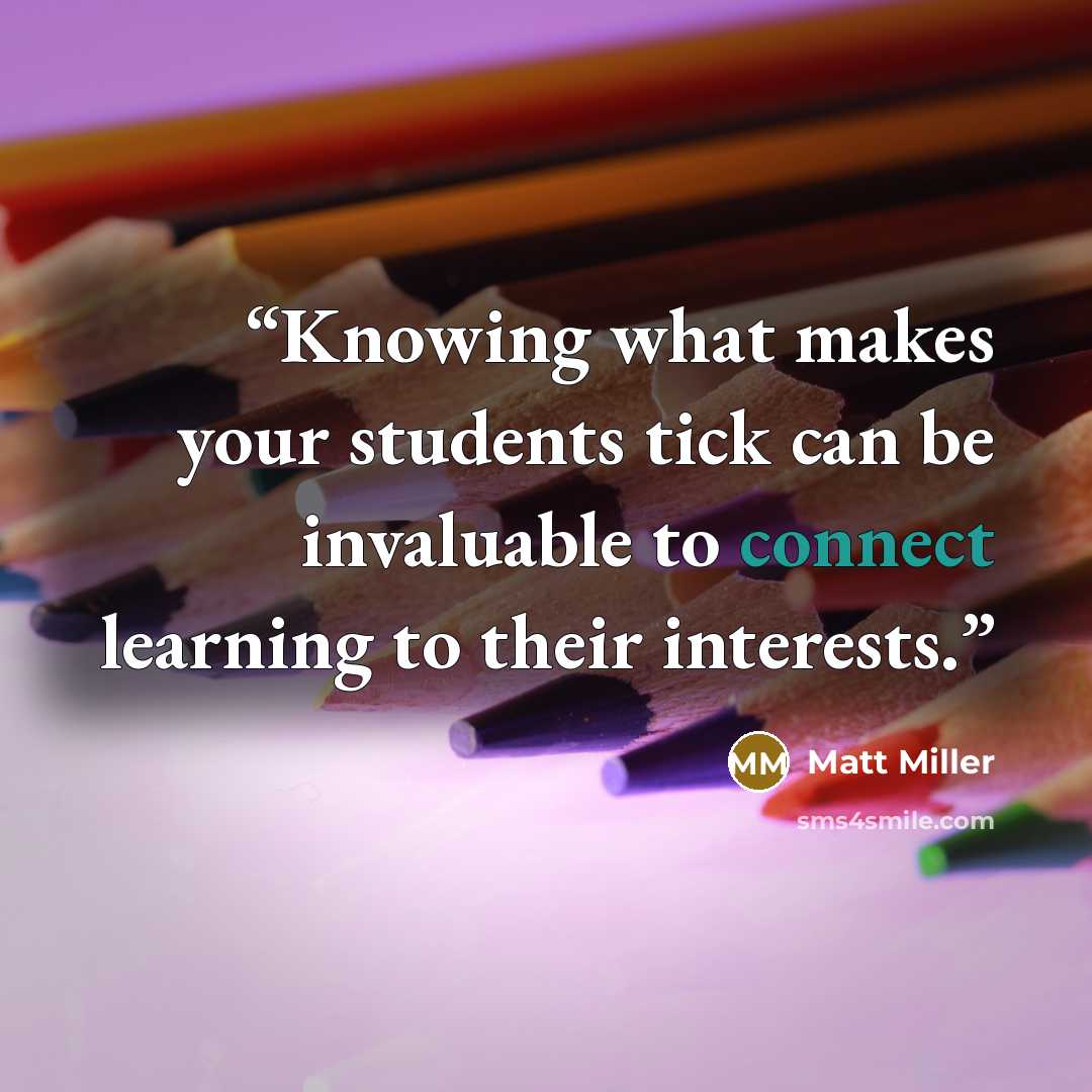 “Knowing what makes your students tick can be invaluable to connect learning to their interests.” quote by Matt Miller