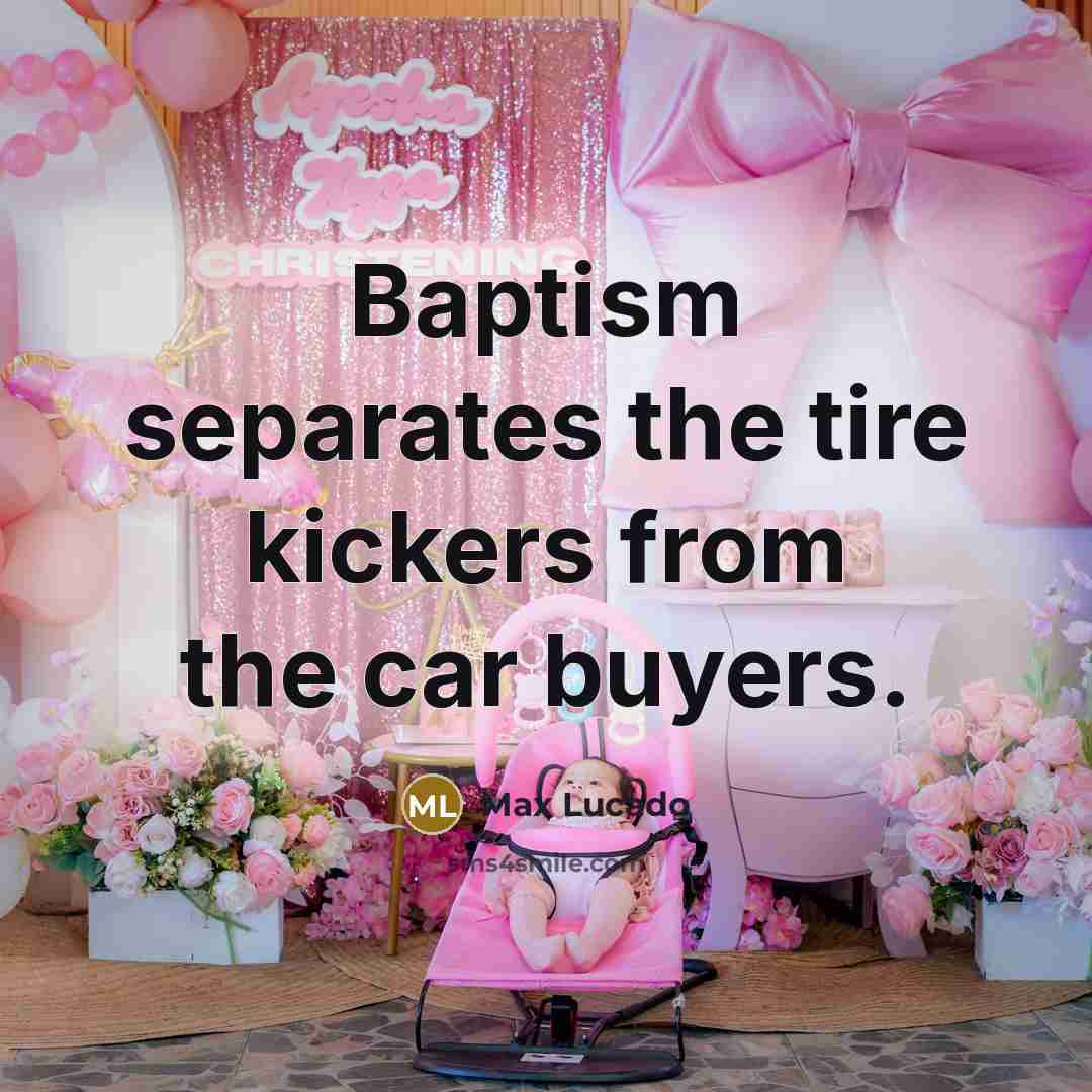 “Baptism separates the tire kickers from the car buyers.” quote by Max Lucado