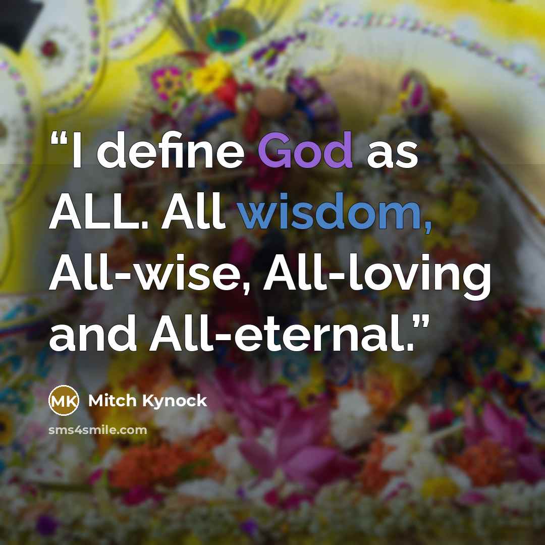 “I define God as ALL. All wisdom, All-wise, All-loving and All-eternal.” quote by Mitch Kynock