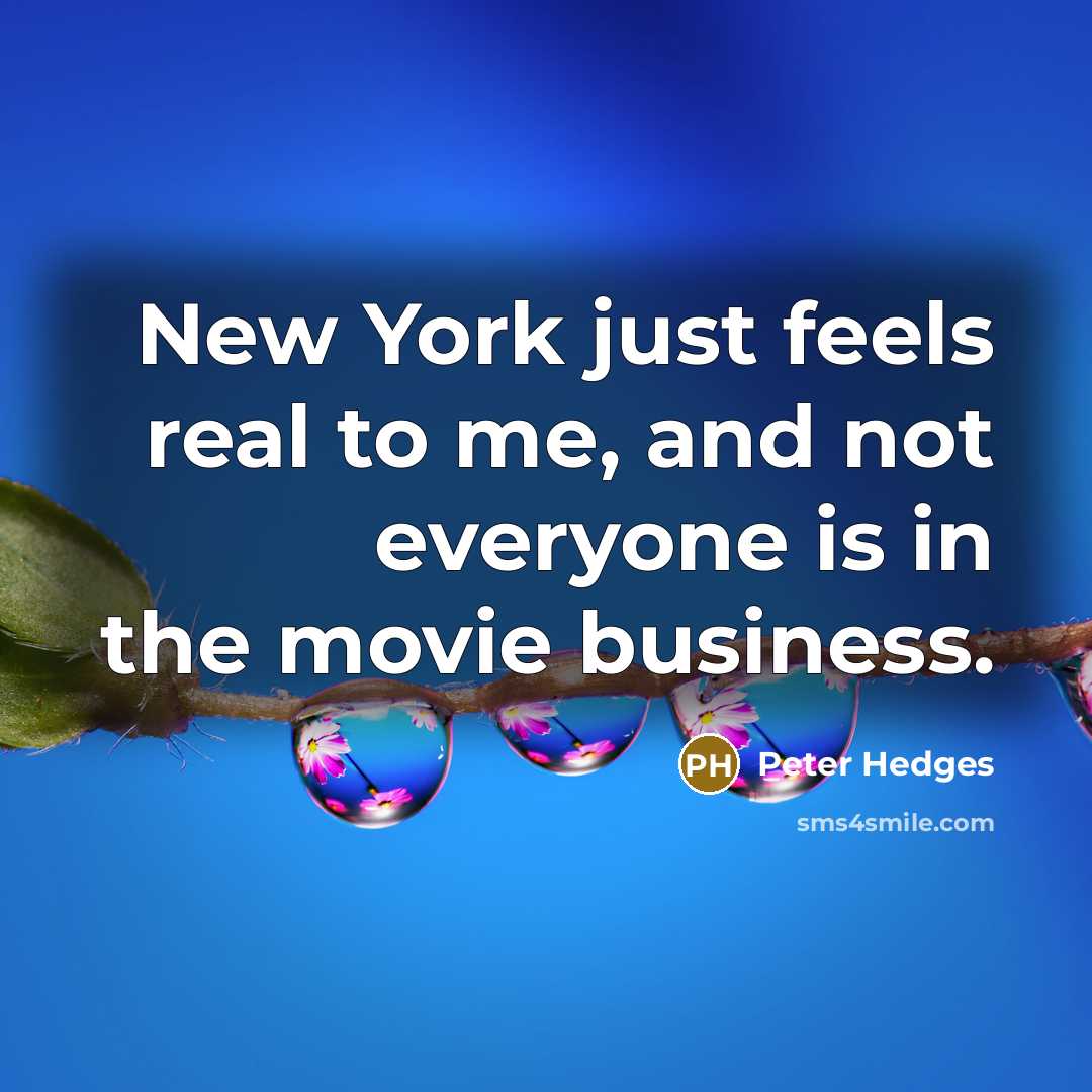 “New York just feels real to me, and not everyone is in the movie business.” quote by Peter Hedges