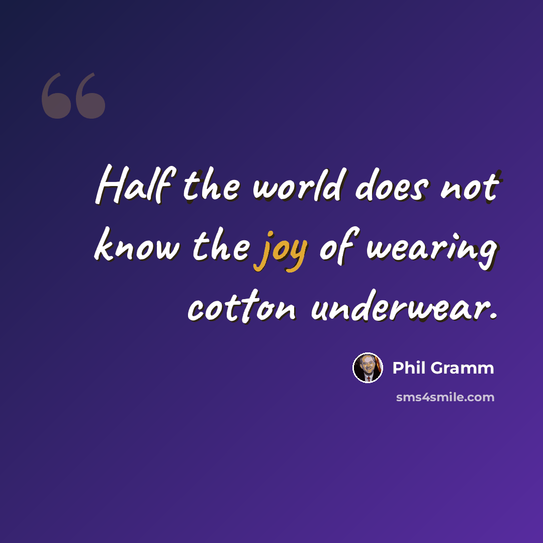“Half the world does not know the joy of wearing cotton underwear.” quote by Phil Gramm