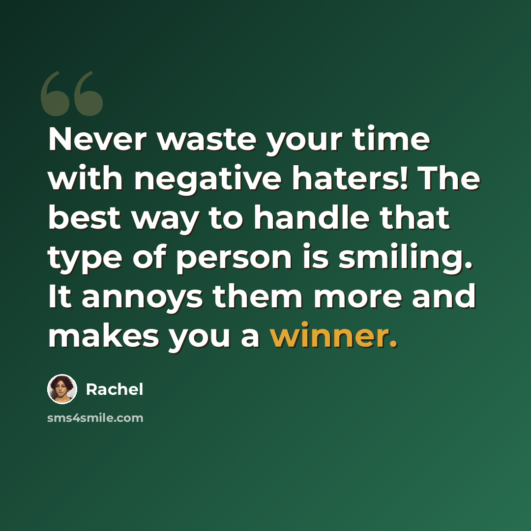 “Never waste your time with negative haters! The best way to handle that type of person is smiling. It annoys them more and makes you a winner.” quote by Rachel