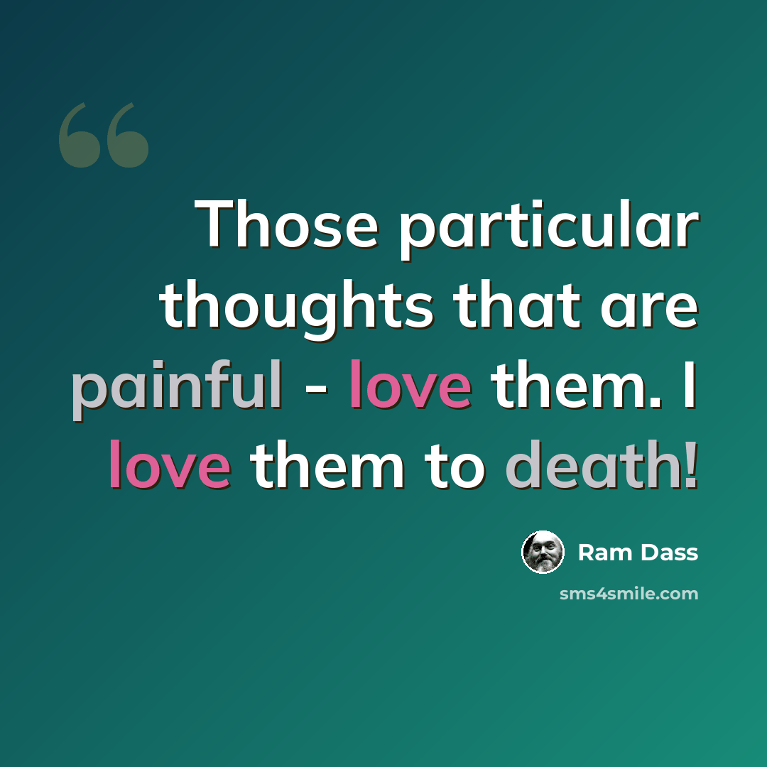 “Those particular thoughts that are painful - love them. I love them to death!” quote by Ram Dass