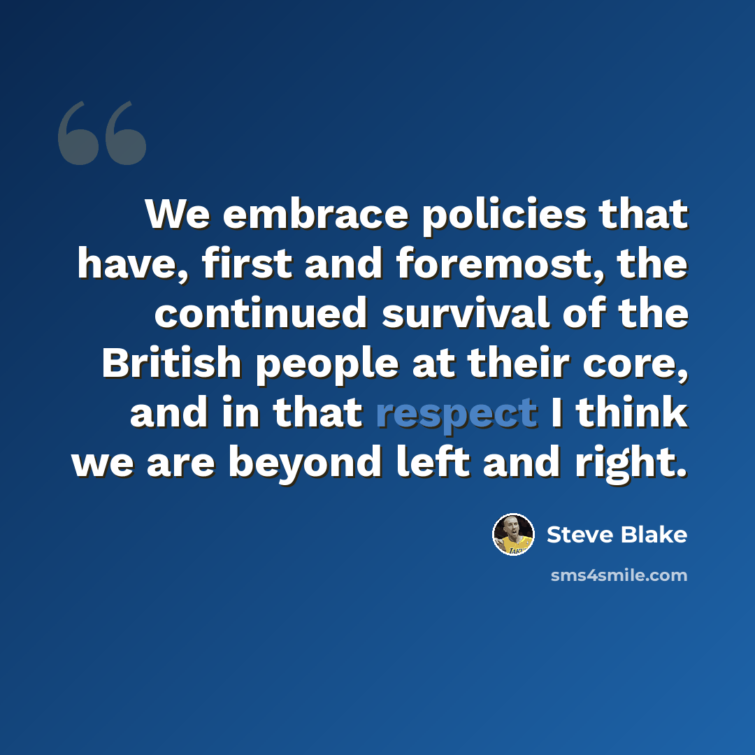 “We embrace policies that have, first and foremost, the continued survival of the British people at their core, and in that respect I think we are beyond left and right.” quote by Steve Blake