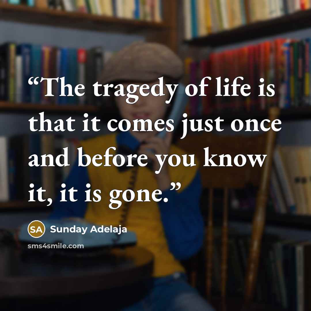 “The tragedy of life is that it comes just once and before you know it, it is gone.” quote by Sunday Adelaja