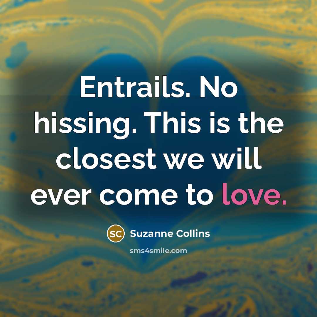 “Entrails. No hissing. This is the closest we will ever come to love.” quote by Suzanne Collins