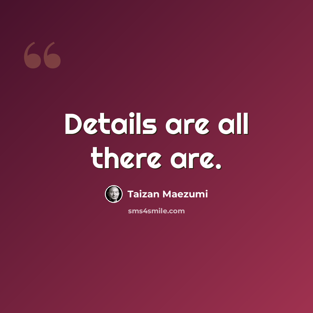 “Details are all there are.” quote by Taizan Maezumi