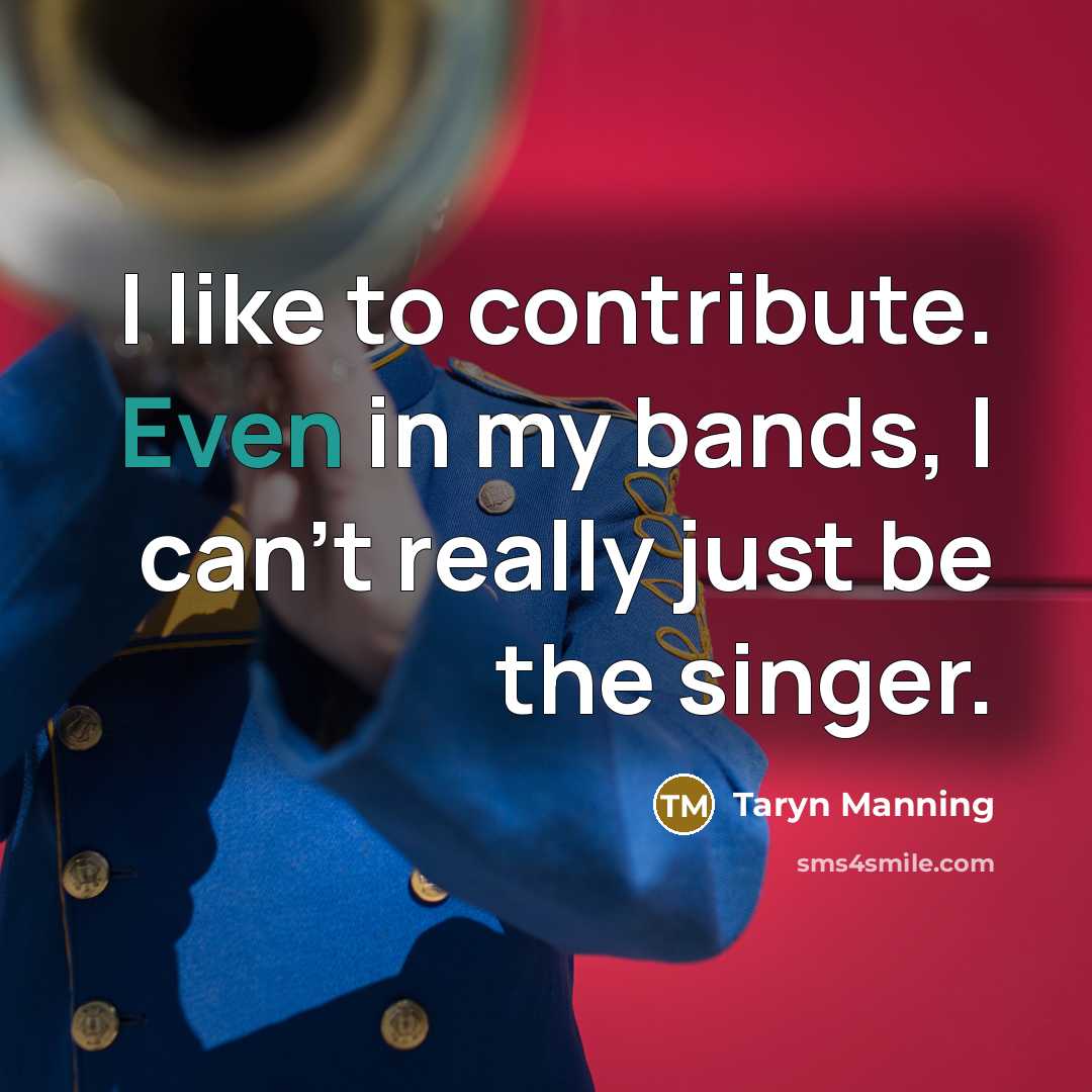 “I like to contribute. Even in my bands, I can't really just be the singer.” quote by Taryn Manning