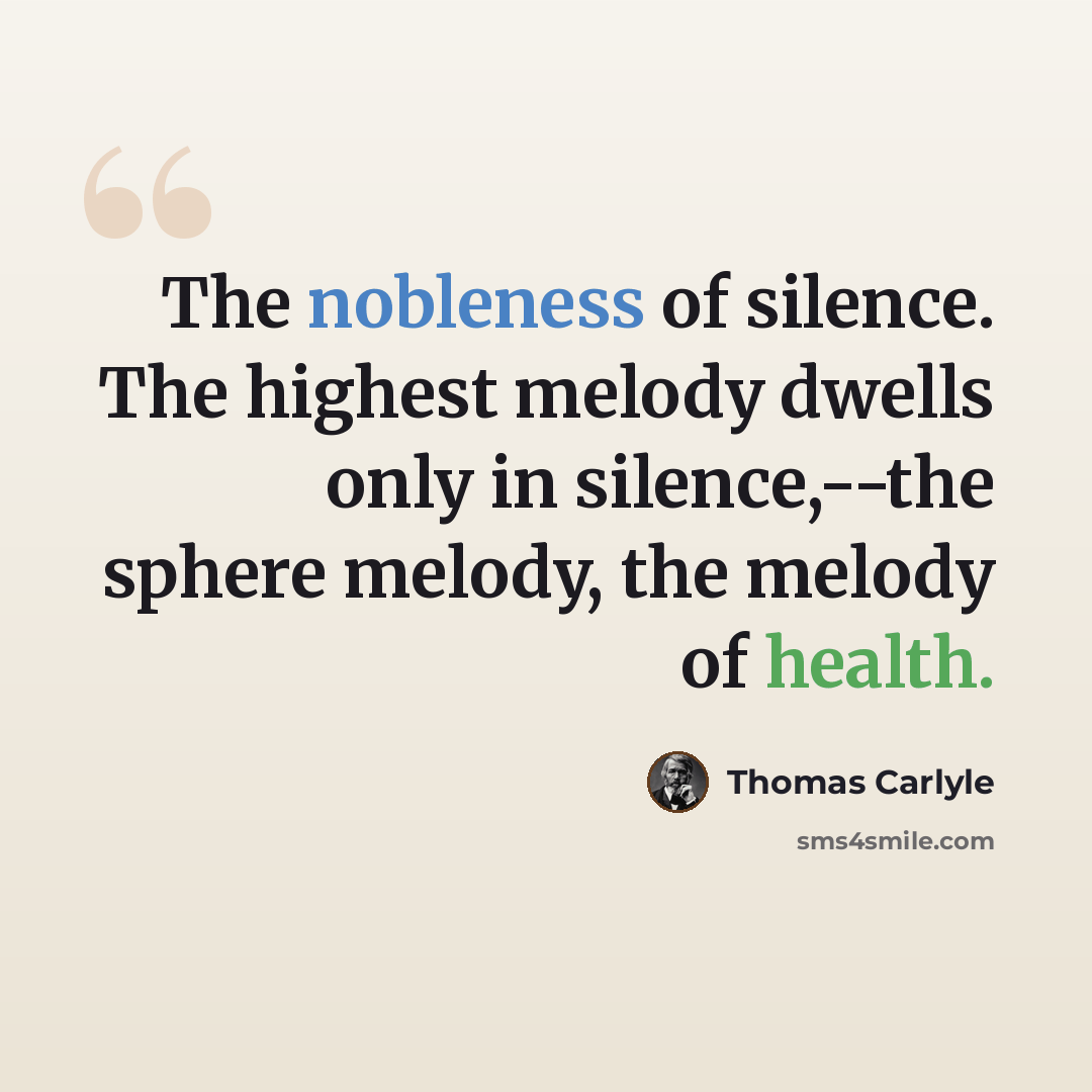 “The nobleness of silence. The highest melody dwells only in silence,--the sphere melody, the melody of health.” quote by Thomas Carlyle