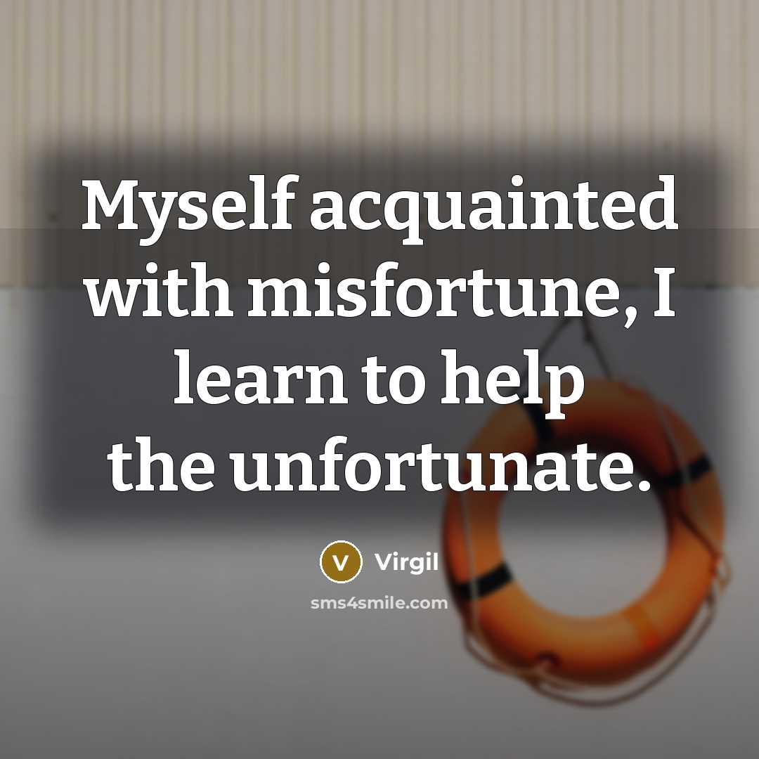 “Myself acquainted with misfortune, I learn to help the unfortunate.” quote by Virgil