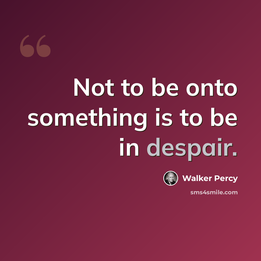 “Not to be onto something is to be in despair.” quote by Walker Percy