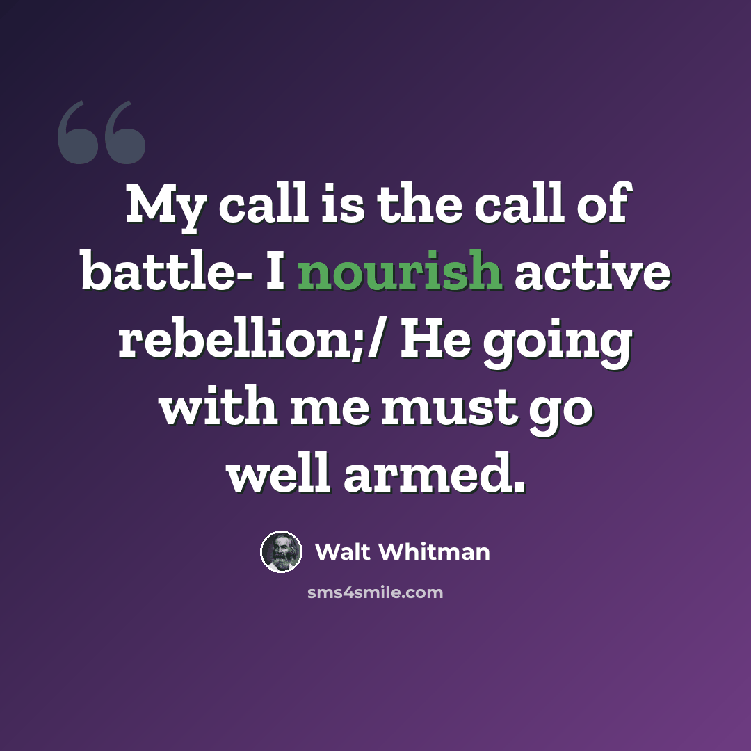 “My call is the call of battle- I nourish active rebellion;/ He going with me must go well armed.” quote by Walt Whitman