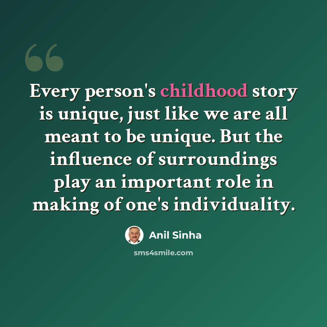 “Every person's childhood story is unique, just like we are all meant to be unique. But the influence of surroundings play an important role in making of one's individuality.” quote by Anil Sinha