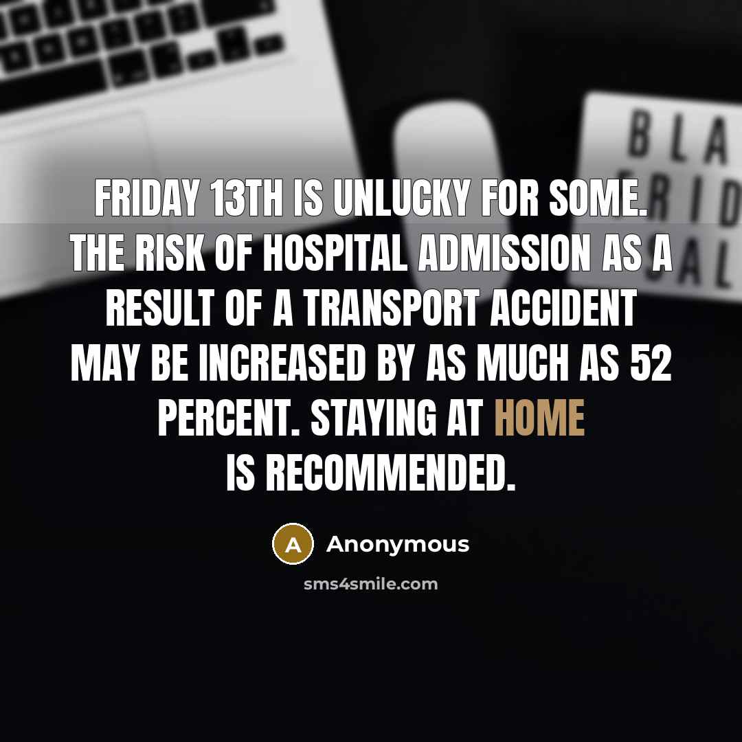 “Friday 13th is unlucky for some. The risk of hospital admission as a result of a transport accident may be increased by as much as 52 percent. Staying at home is recommended.” quote by Anonymous