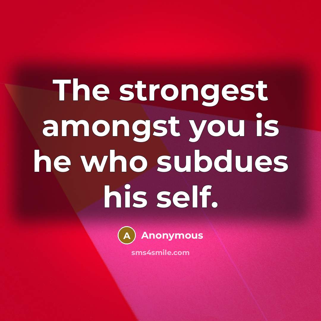 “The strongest amongst you is he who subdues his self.” quote by Anonymous