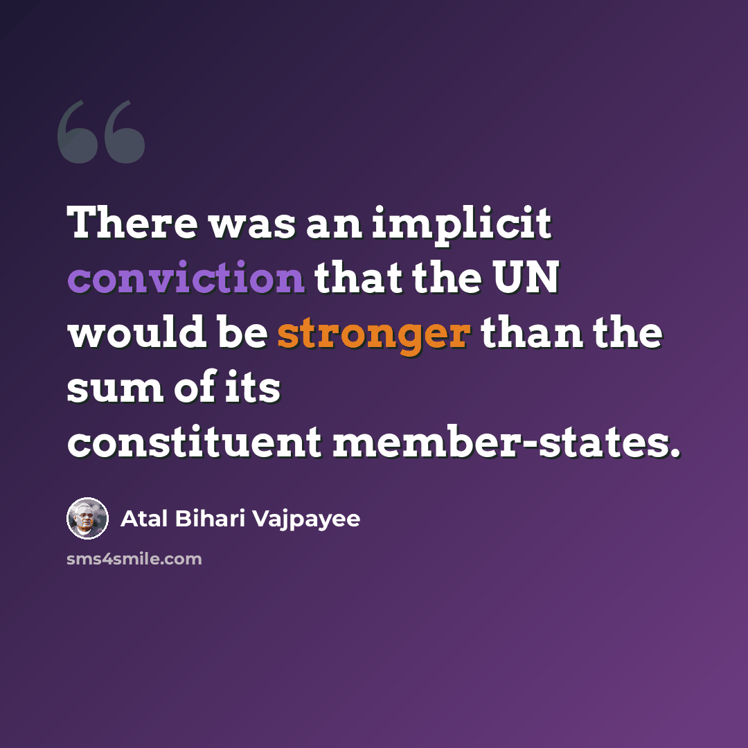 “There was an implicit conviction that the UN would be stronger than the sum of its constituent member-states.” quote by Atal Bihari Vajpayee