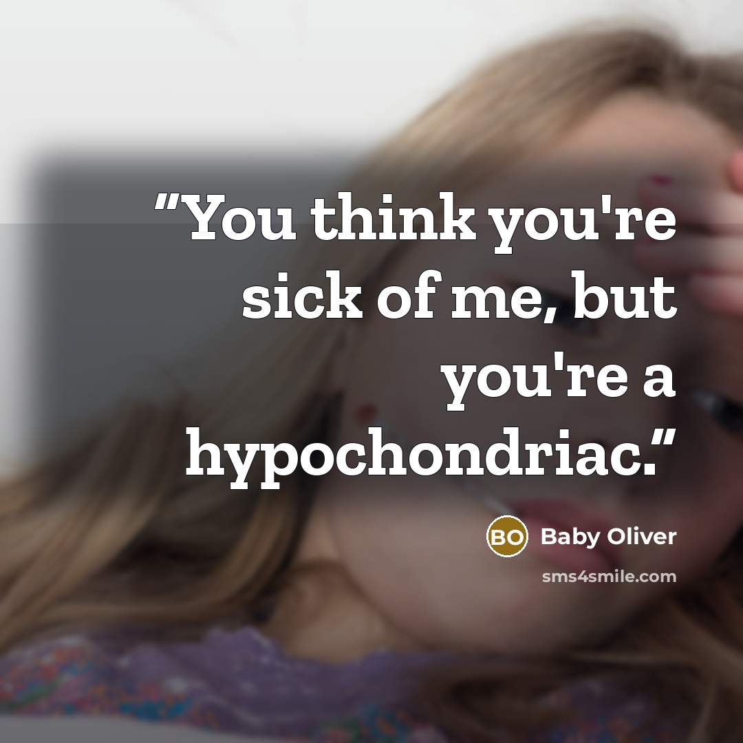 “You think you're sick of me, but you're a hypochondriac.” quote by Baby Oliver