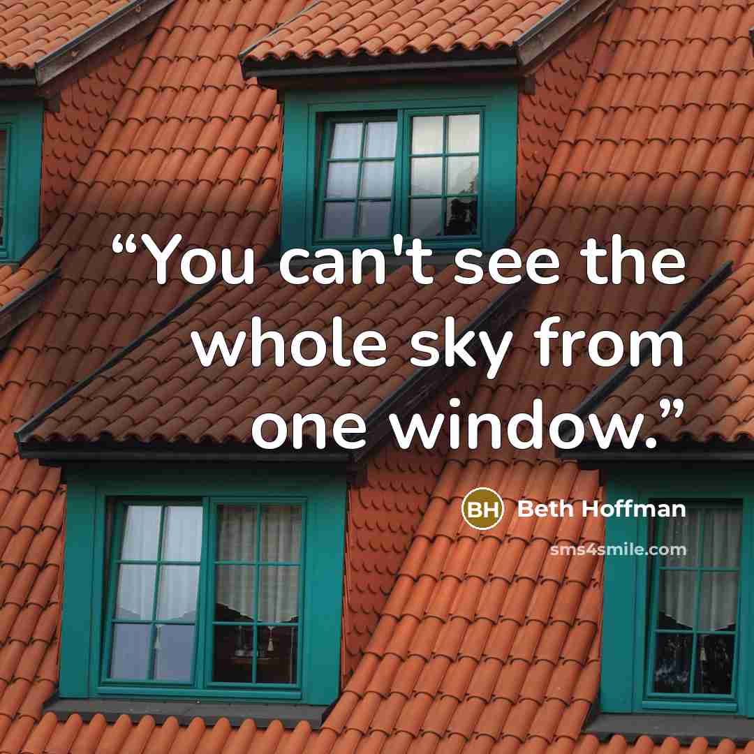 “You can't see the whole sky from one window.” quote by Beth Hoffman