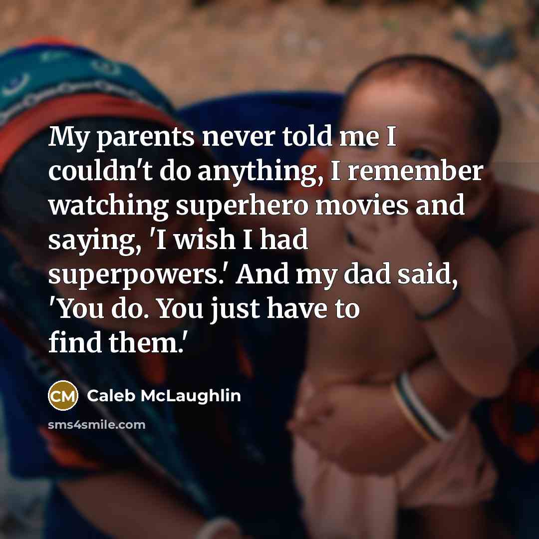 “My parents never told me I couldn't do anything, I remember watching superhero movies and saying, 'I wish I had superpowers.' And my dad said, 'You do. You just have to find them.'” quote by Caleb McLaughlin
