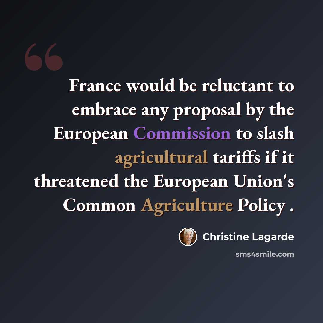 “France would be reluctant to embrace any proposal by the European Commission to slash agricultural tariffs if it threatened the European Union's Common Agriculture Policy .” quote by Christine Lagarde