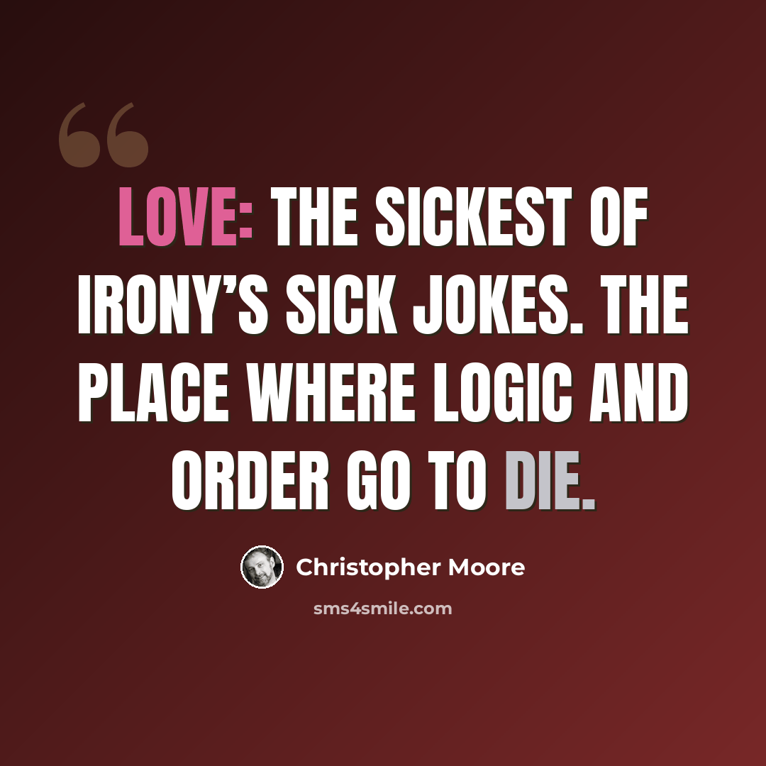 “Love: the sickest of Irony’s sick jokes. The place where logic and order go to die.” quote by Christopher Moore