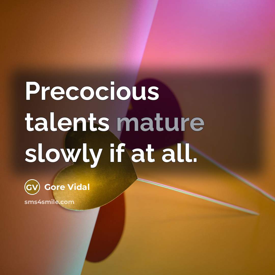 “Precocious talents mature slowly if at all.” quote by Gore Vidal