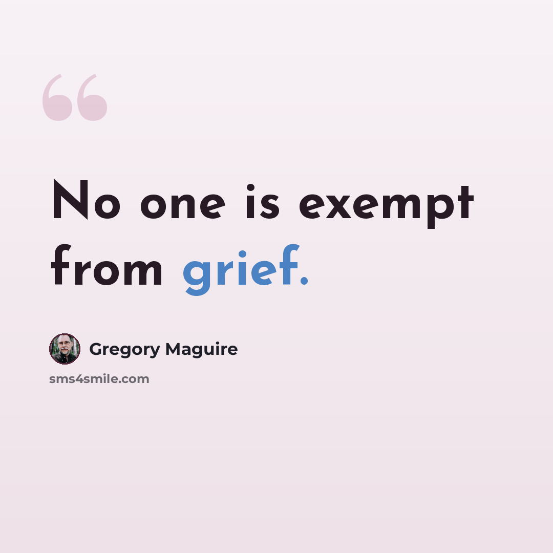 “No one is exempt from grief.” quote by Gregory Maguire