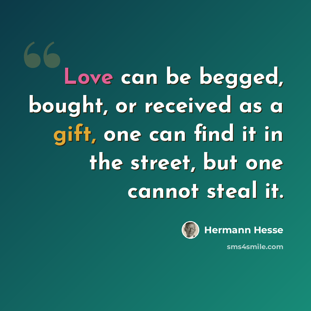 “Love can be begged, bought, or received as a gift, one can find it in the street, but one cannot steal it.” quote by Hermann Hesse