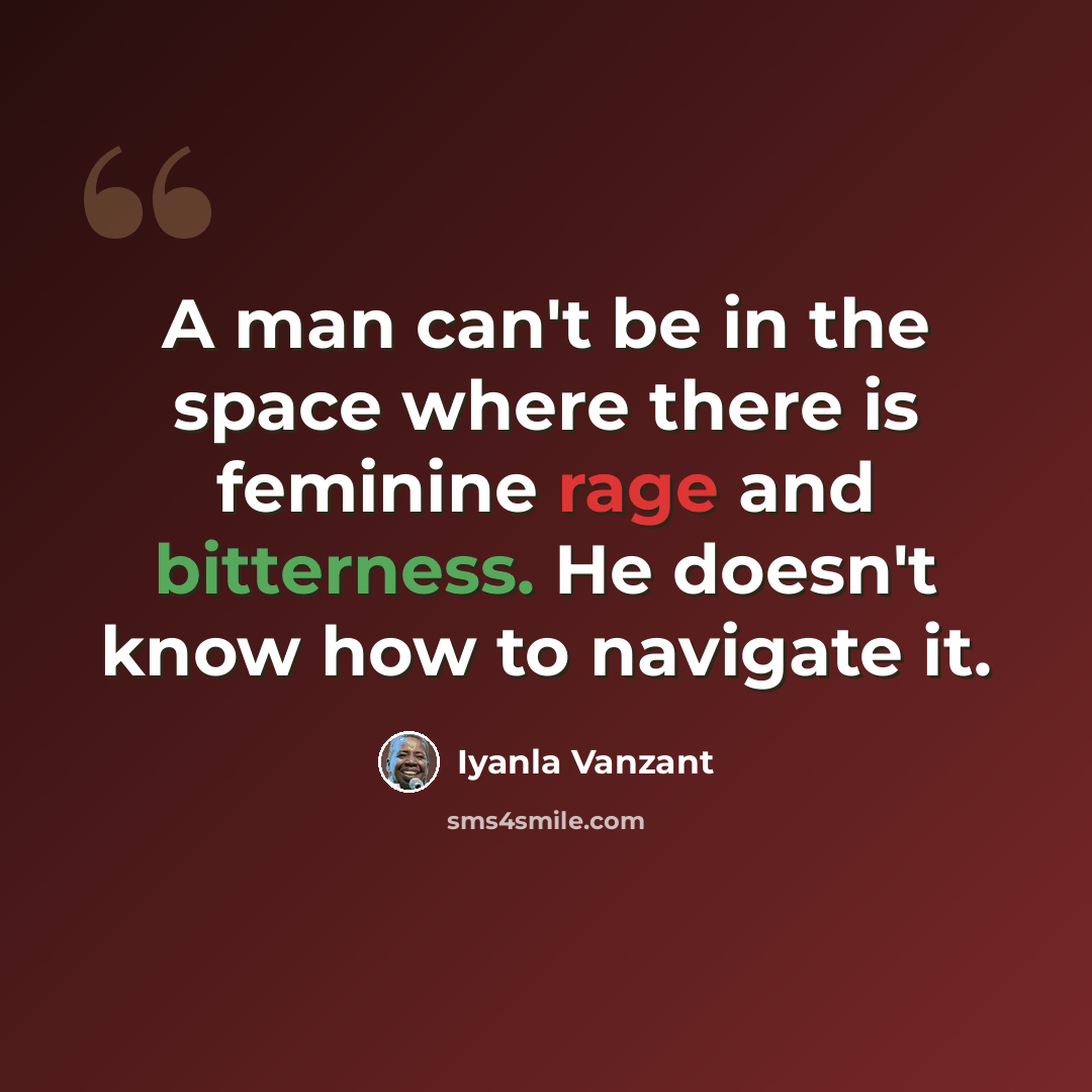 “A man can't be in the space where there is feminine rage and bitterness. He doesn't know how to navigate it.” quote by Iyanla Vanzant