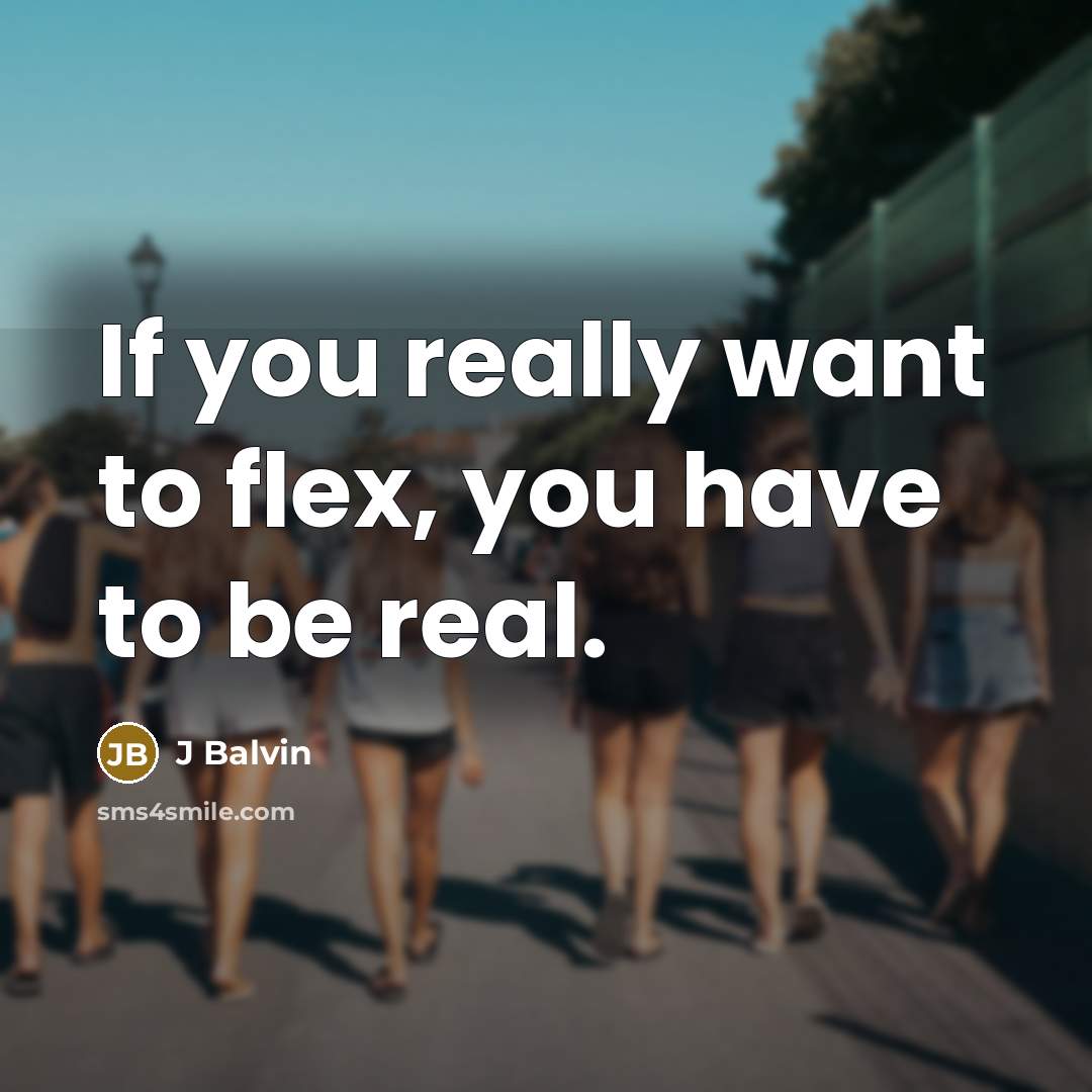 “If you really want to flex, you have to be real.” quote by J Balvin
