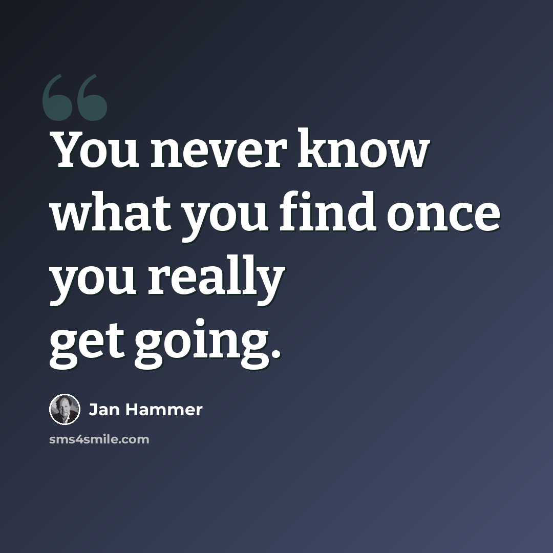 “You never know what you find once you really get going.” quote by Jan Hammer