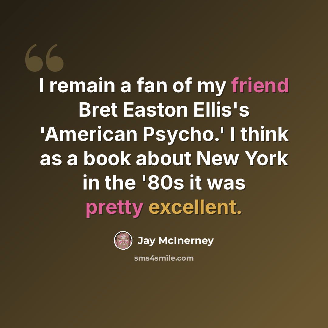 “I remain a fan of my friend Bret Easton Ellis's 'American Psycho.' I think as a book about New York in the '80s it was pretty excellent.” quote by Jay McInerney