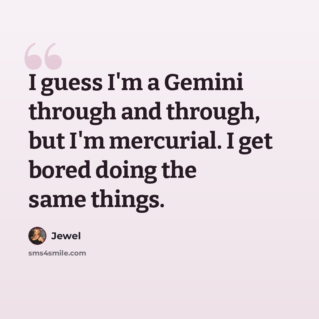 “I guess I'm a Gemini through and through, but I'm mercurial. I get bored doing the same things.” quote by Jewel