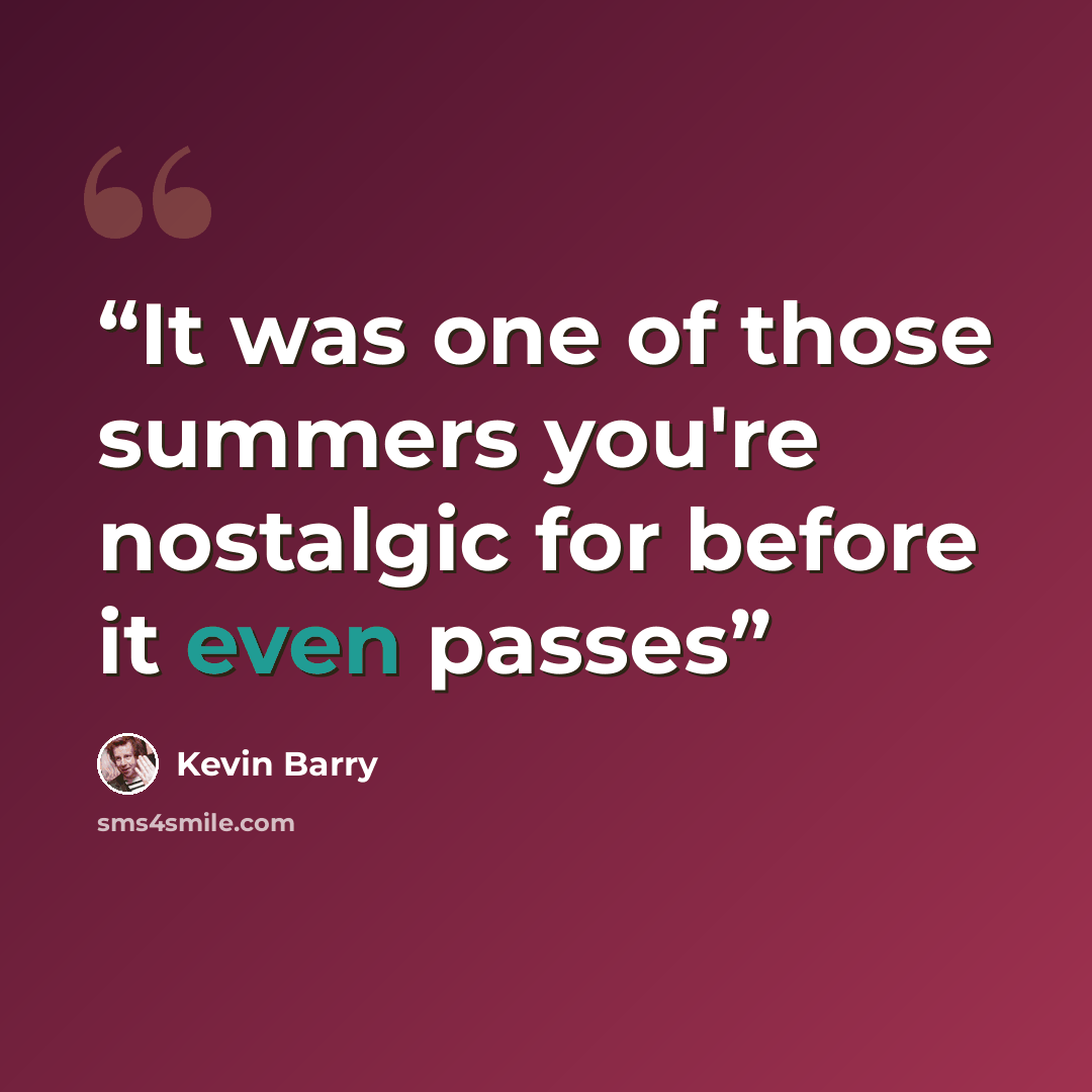 “It was one of those summers you're nostalgic for before it even passes” quote by Kevin Barry
