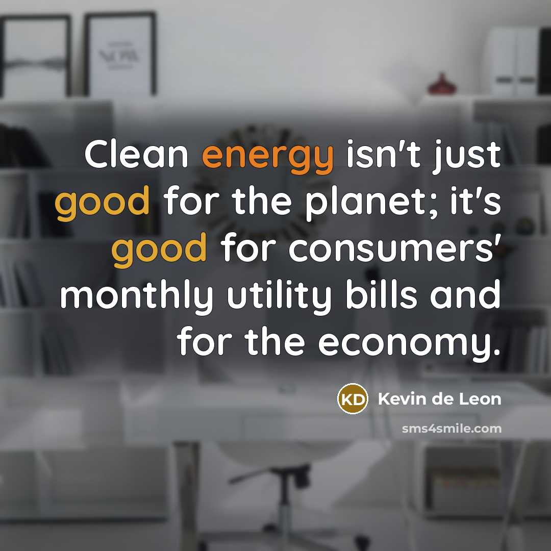 “Clean energy isn't just good for the planet; it's good for consumers' monthly utility bills and for the economy.” quote by Kevin de Leon