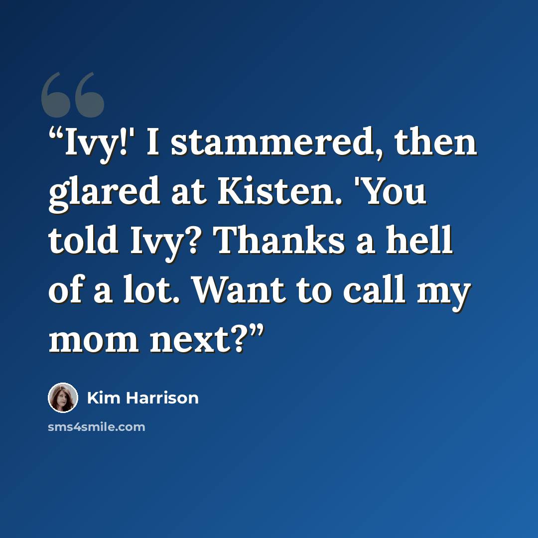 “Ivy!' I stammered, then glared at Kisten. 'You told Ivy? Thanks a hell of a lot. Want to call my mom next?” quote by Kim Harrison