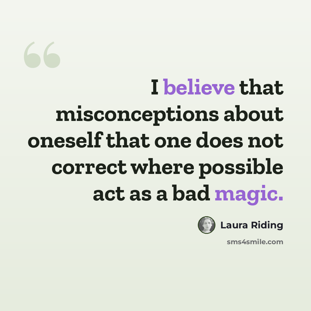 “I believe that misconceptions about oneself that one does not correct where possible act as a bad magic.” quote by Laura Riding