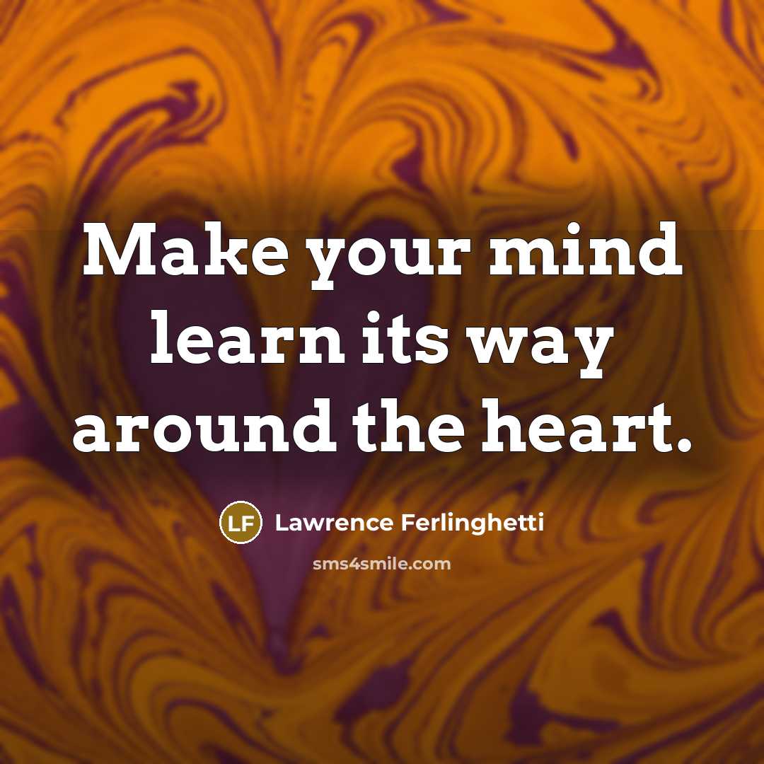 “Make your mind learn its way around the heart.” quote by Lawrence Ferlinghetti
