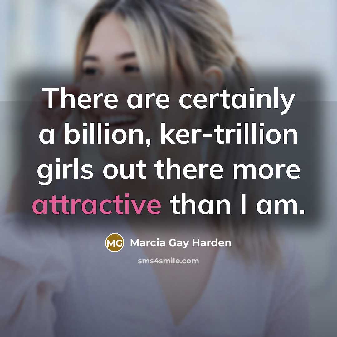 “There are certainly a billion, ker-trillion girls out there more attractive than I am.” quote by Marcia Gay Harden