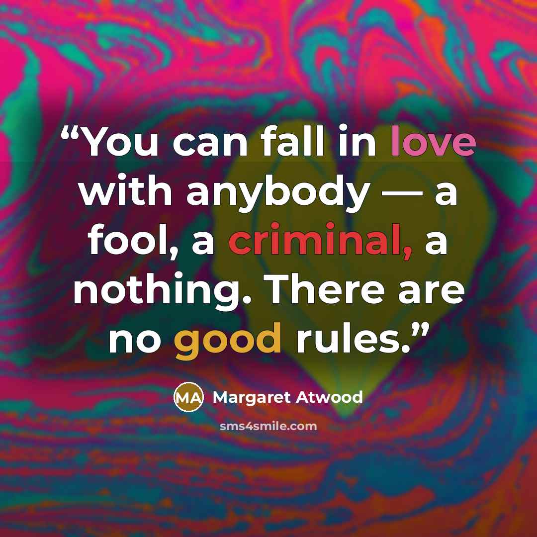 “You can fall in love with anybody — a fool, a criminal, a nothing. There are no good rules.” quote by Margaret Atwood