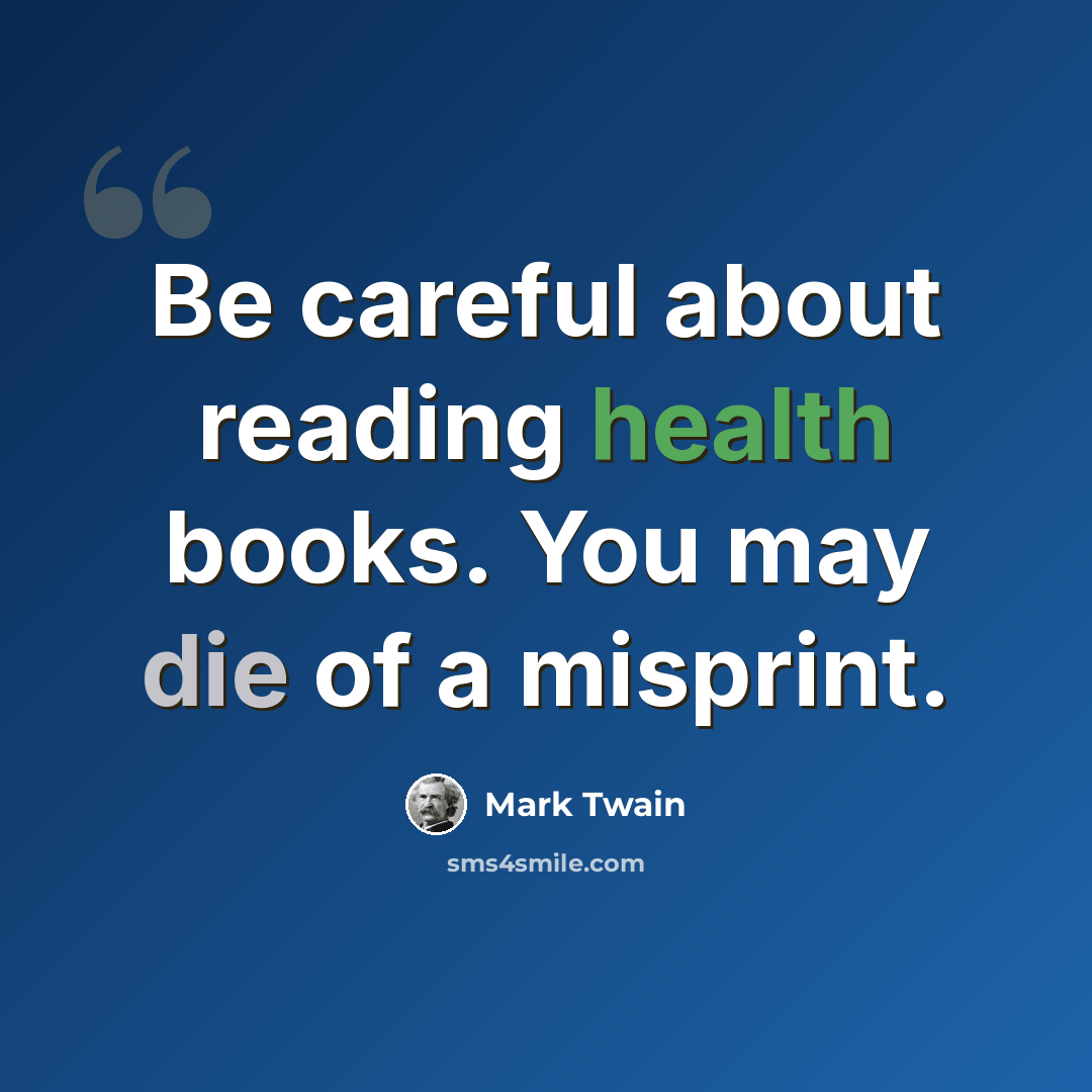 “Be careful about reading health books. You may die of a misprint.” quote by Mark Twain