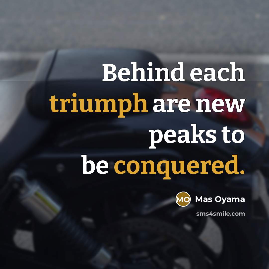 “Behind each triumph are new peaks to be conquered.” quote by Mas Oyama