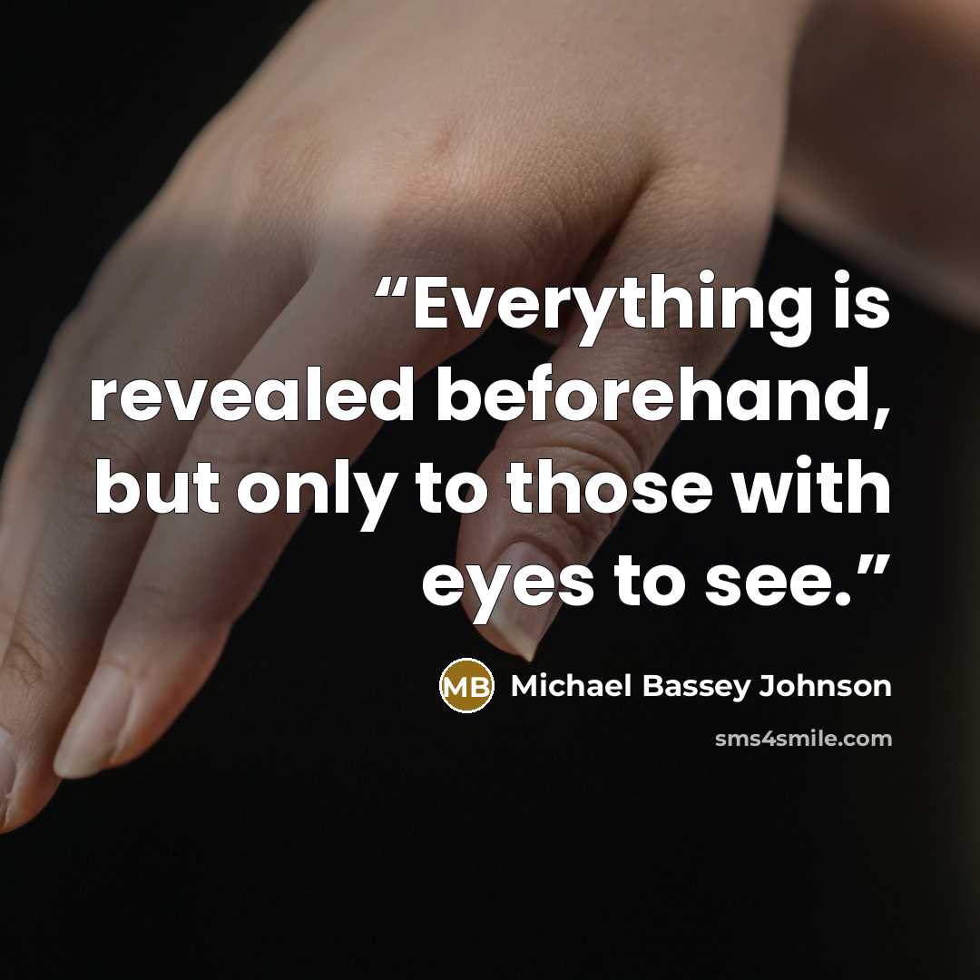 “Everything is revealed beforehand, but only to those with eyes to see.” quote by Michael Bassey Johnson