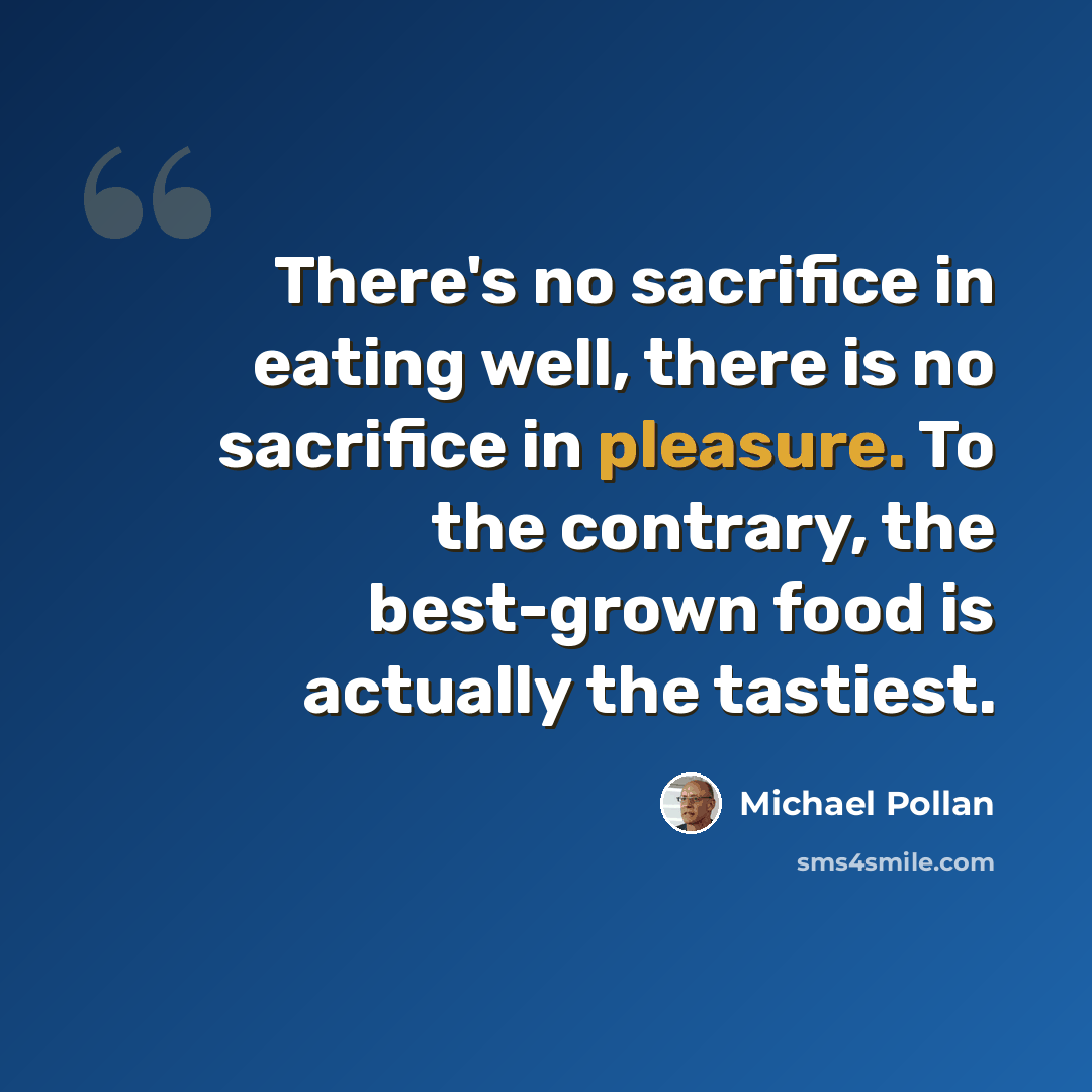 “There's no sacrifice in eating well, there is no sacrifice in pleasure. To the contrary, the best-grown food is actually the tastiest.” quote by Michael Pollan