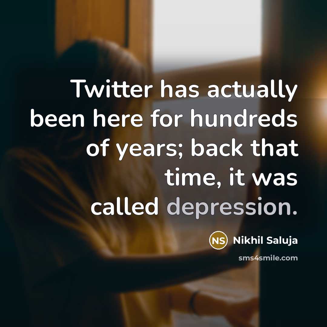 “Twitter has actually been here for hundreds of years; back that time, it was called depression.” quote by Nikhil Saluja