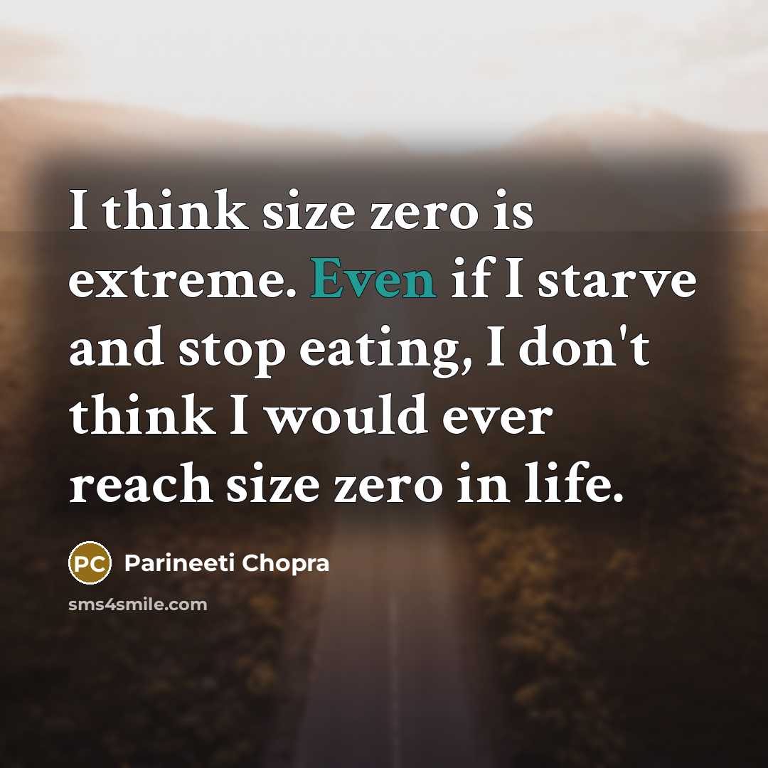 “I think size zero is extreme. Even if I starve and stop eating, I don't think I would ever reach size zero in life.” quote by Parineeti Chopra