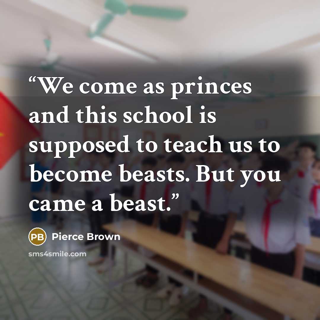 “We come as princes and this school is supposed to teach us to become beasts. But you came a beast.” quote by Pierce Brown