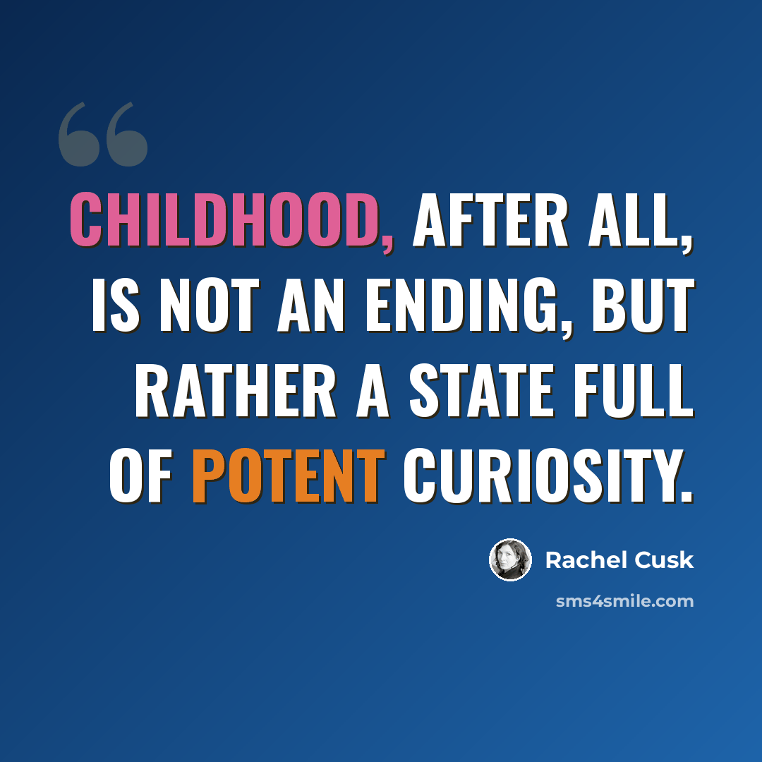 “Childhood, after all, is not an ending, but rather a state full of potent curiosity.” quote by Rachel Cusk